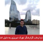 بازداشت و ارعاب گزارشگر تورک تبریزی به دلیل انتقاد از یگان‌ویژه