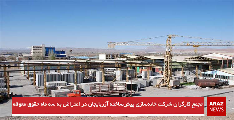 تجمع کارگران شرکت خانه‌سازی پیش‌ساخته آزربایجان در اعتراض به سه ماه حقوق معوقه