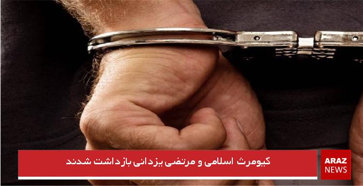 کیومرث اسلامی و مرتضی یزدانی بازداشت شدند