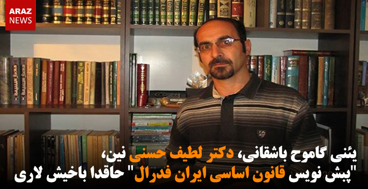 یئنی گاموح باشقانی، دکتر لطیف حسنی نین، “پبش نویس قانون اساسی ایران فدرال” حاقدا باخیش لاری