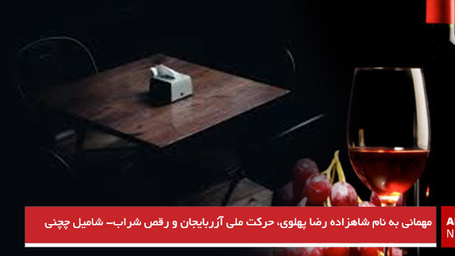 مهمانی به نام شاهزاده رضا پهلوی، حرکت ملی آزربایجان و رقص شراب- شامیل چچنی