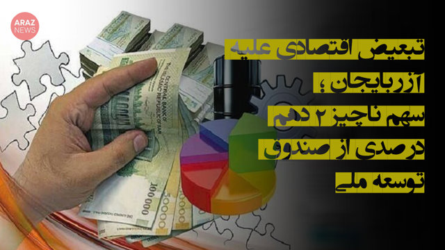 تبعیض اقتصادی علیه آزربایجان‌؛ سهم ناچیز ۰٫۲ درصدی از صندوق توسعه ملی