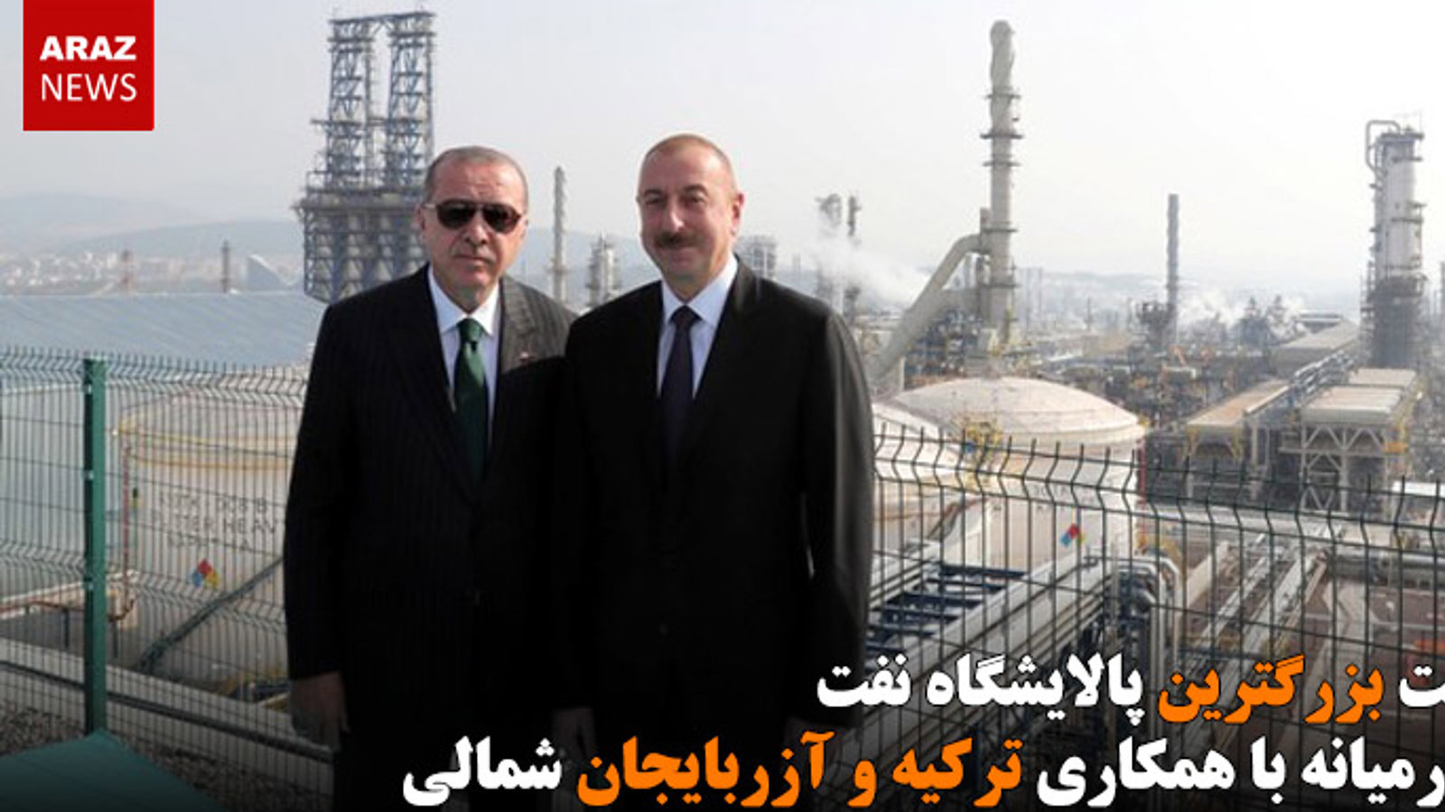 ساخت بزرگترین پالایشگاه نفت خاورمیانه با همکاری ترکیه و آزربایجان شمالی