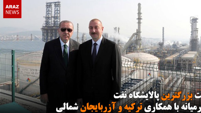 ساخت بزرگترین پالایشگاه نفت خاورمیانه با همکاری ترکیه و آزربایجان شمالی