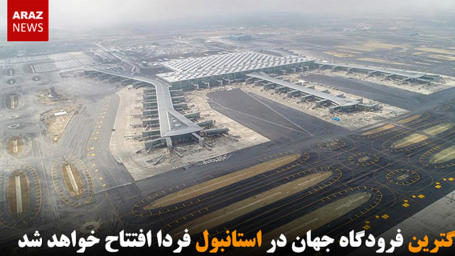بزرگترین فرودگاه جهان در استانبول فردا افتتاح خواهد شد