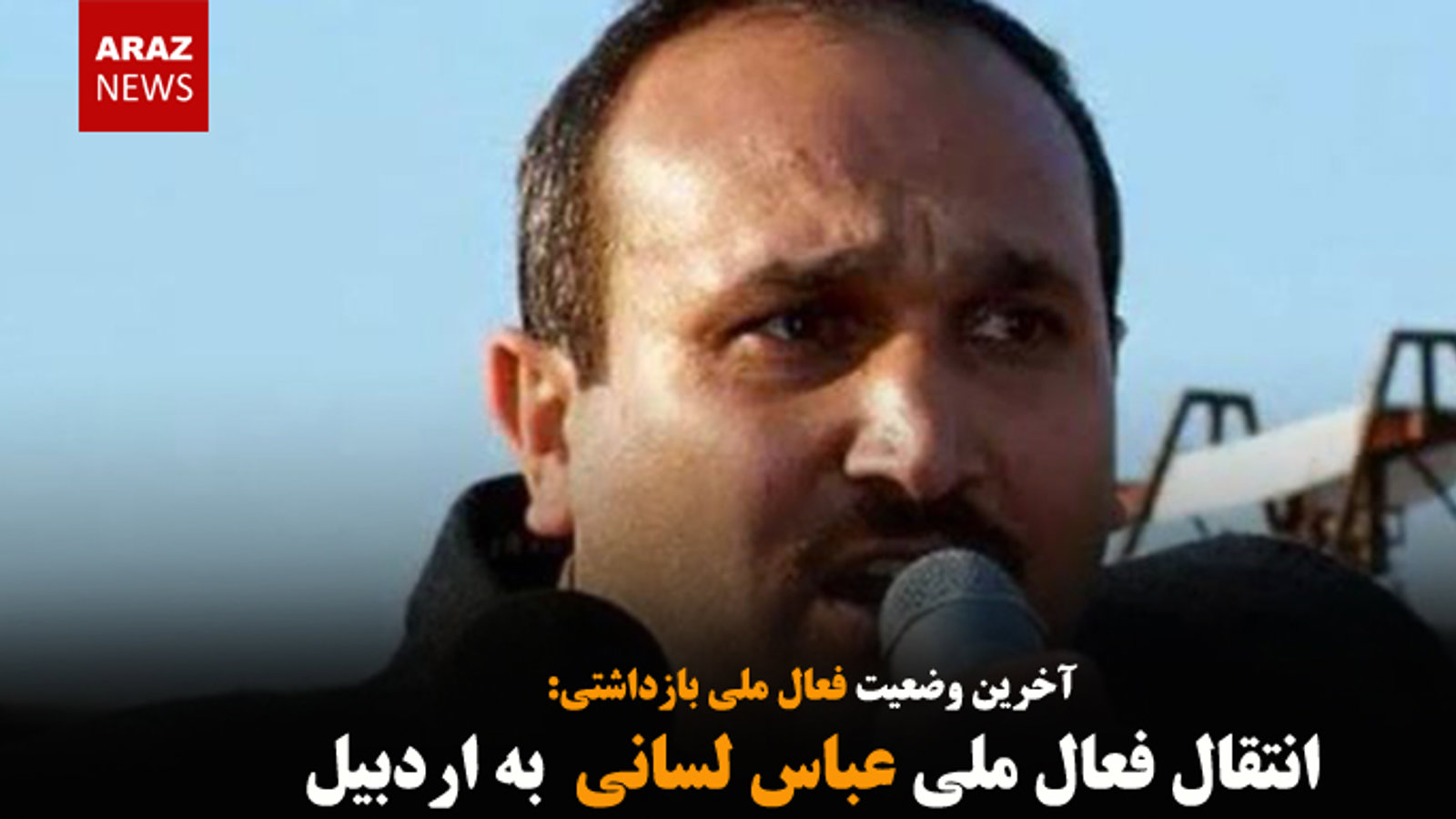 انتقال عباس لسانی فعال ملی به اردبیل