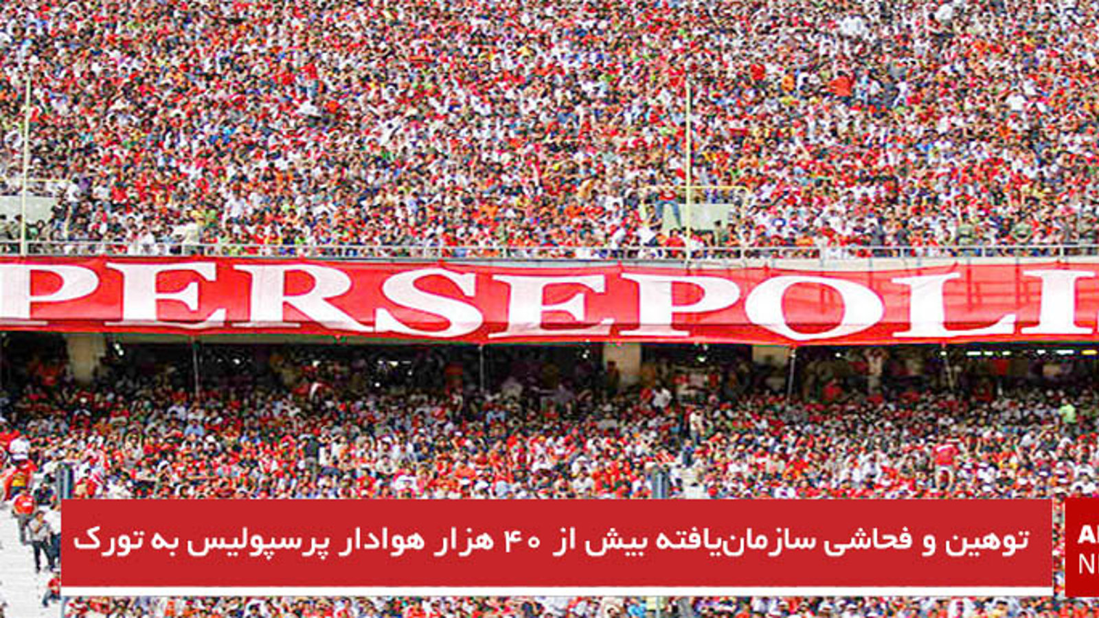 توهین و فحاشی سازمان‌یافته بیش از ۴۰ هزار هوادار پرسپولیس به تورک‌ها