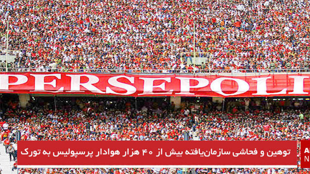 توهین و فحاشی سازمان‌یافته بیش از ۴۰ هزار هوادار پرسپولیس به تورک‌ها