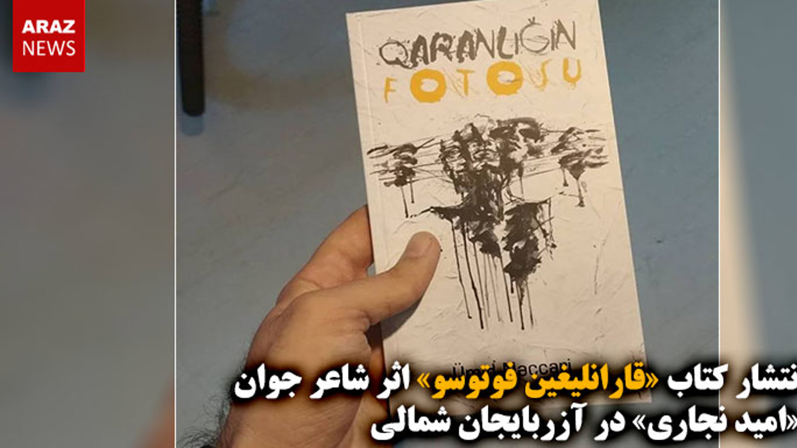 انتشار کتاب «قارانلیغین فوتوسو» اثر شاعر جوان «امید نجاری» در آزربایجان شمالی