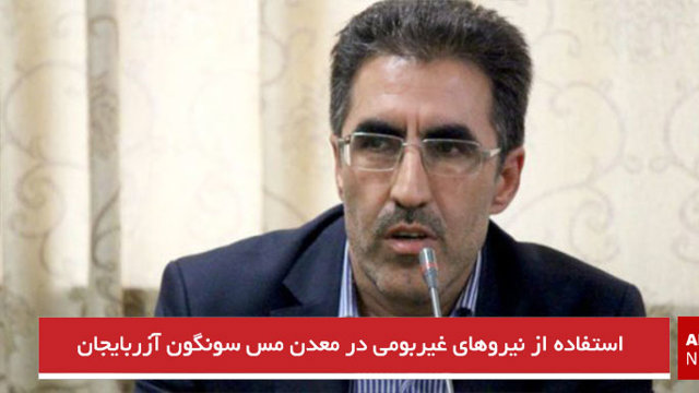 استفاده از نیروهای غیربومی در معدن مس سونگون آزربایجان