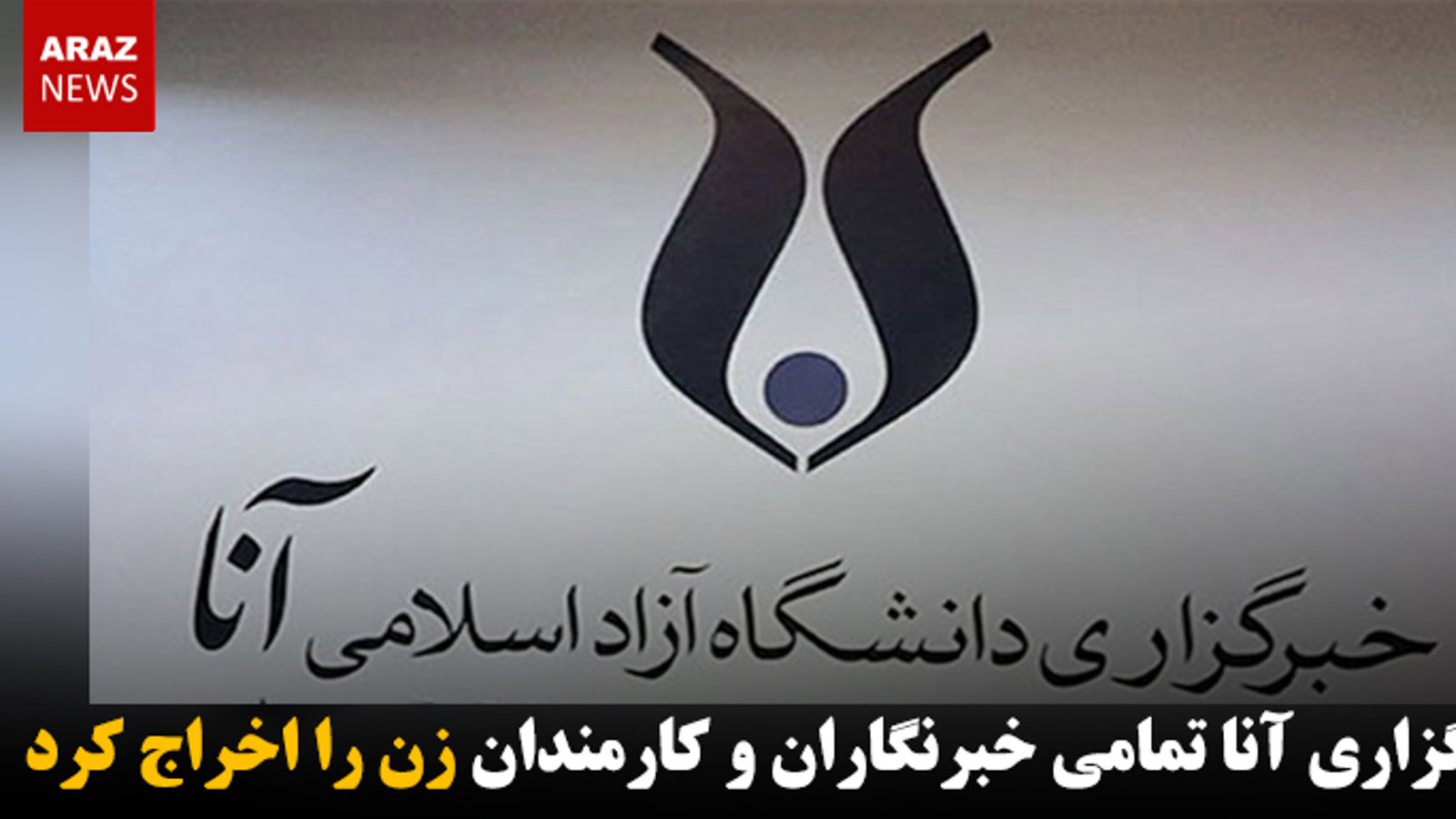 خبرگزاری آنا تمامی خبرنگاران و کارمندان زن را اخراج کرد