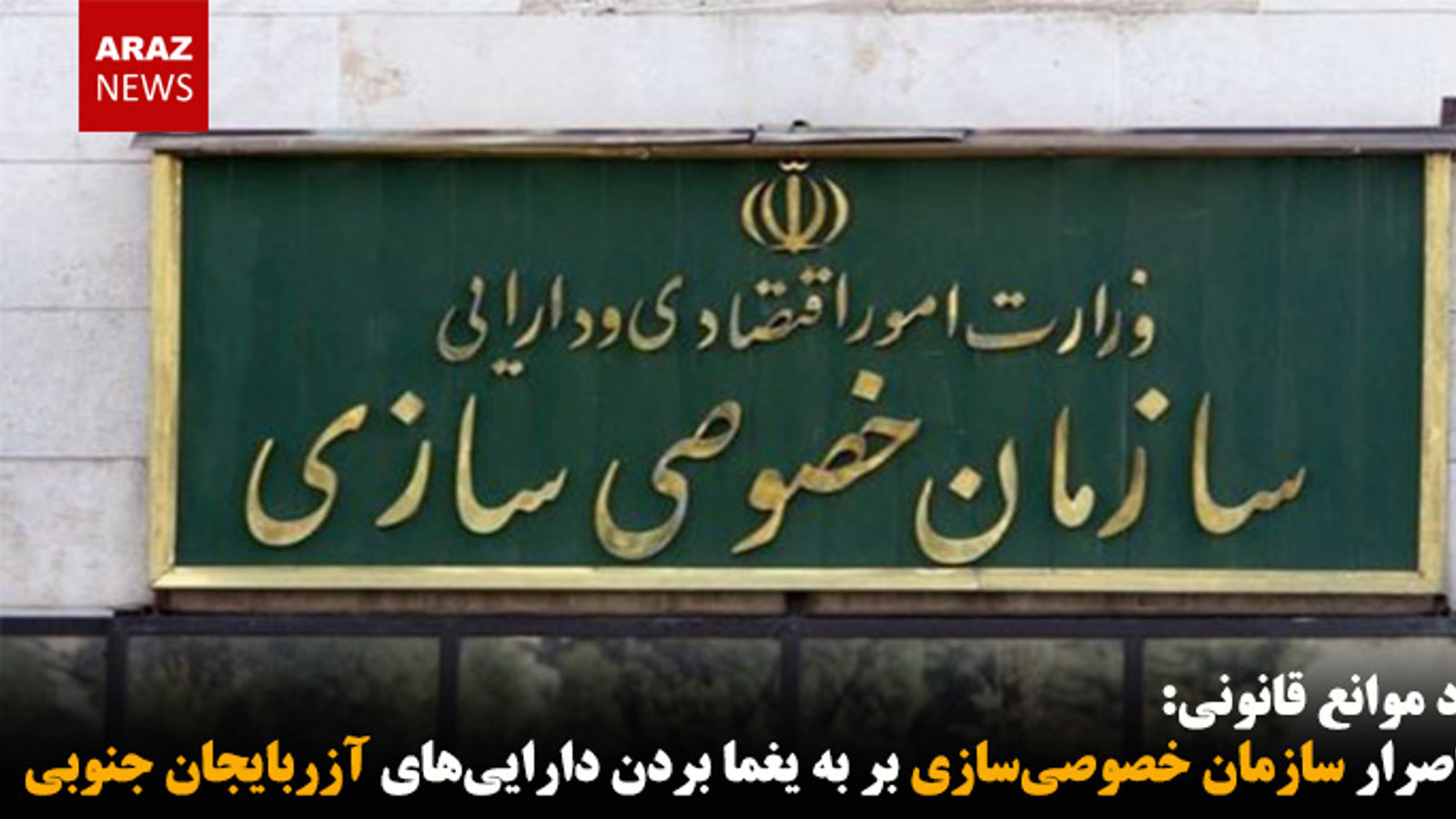 اصرار سازمان خصوصی‌سازی بر به یغما بردن دارایی‌های آزربایجان جنوبی