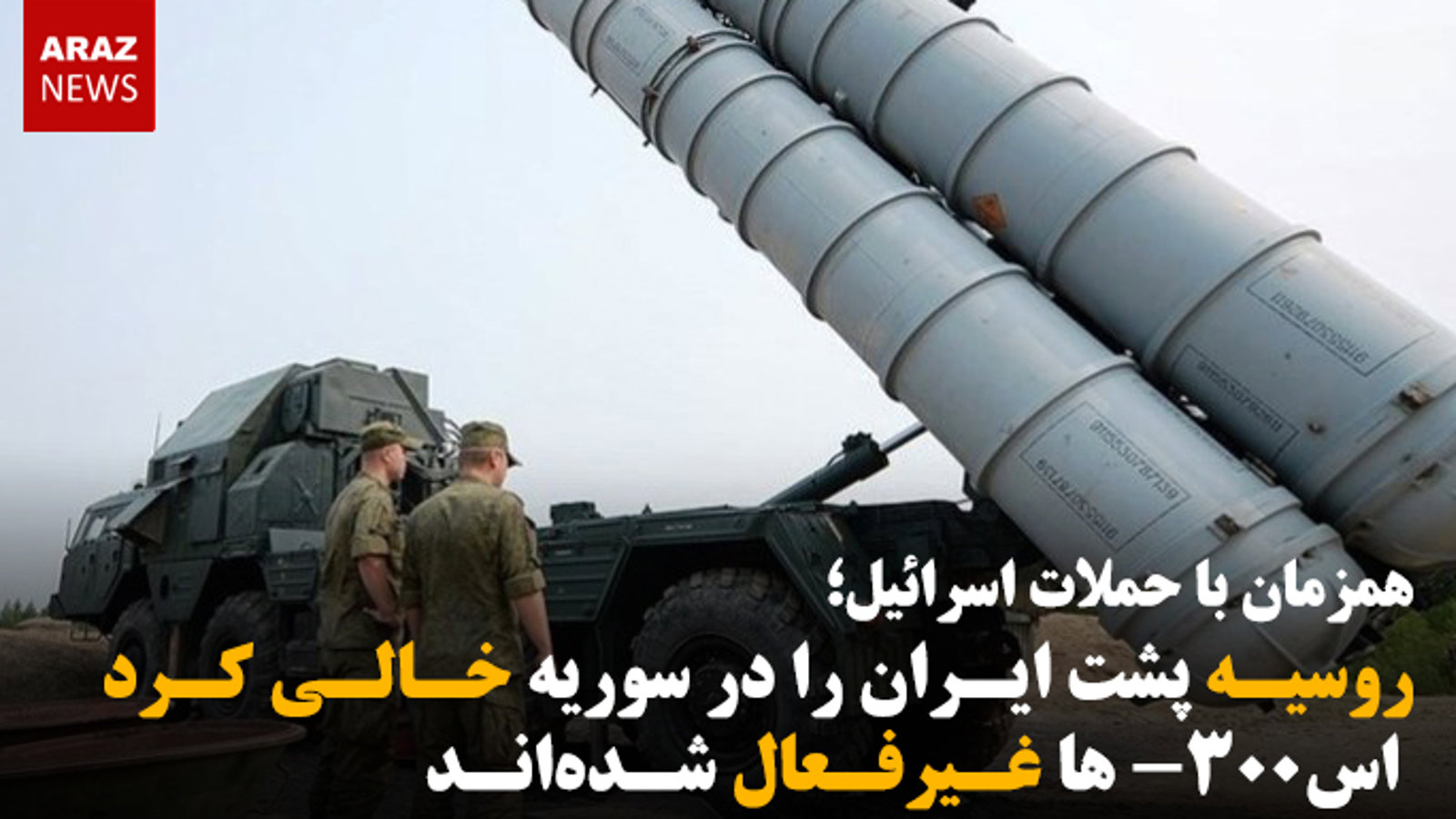 روسیه پشت ایران را در سوریه خالی کرد؛ اس-۳۰۰ ها غیرفعال شده‌اند