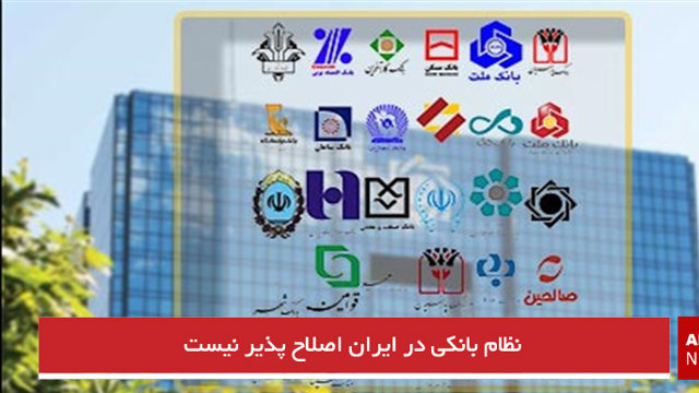 نظام بانکی در ایران اصلاح پذیر نیست