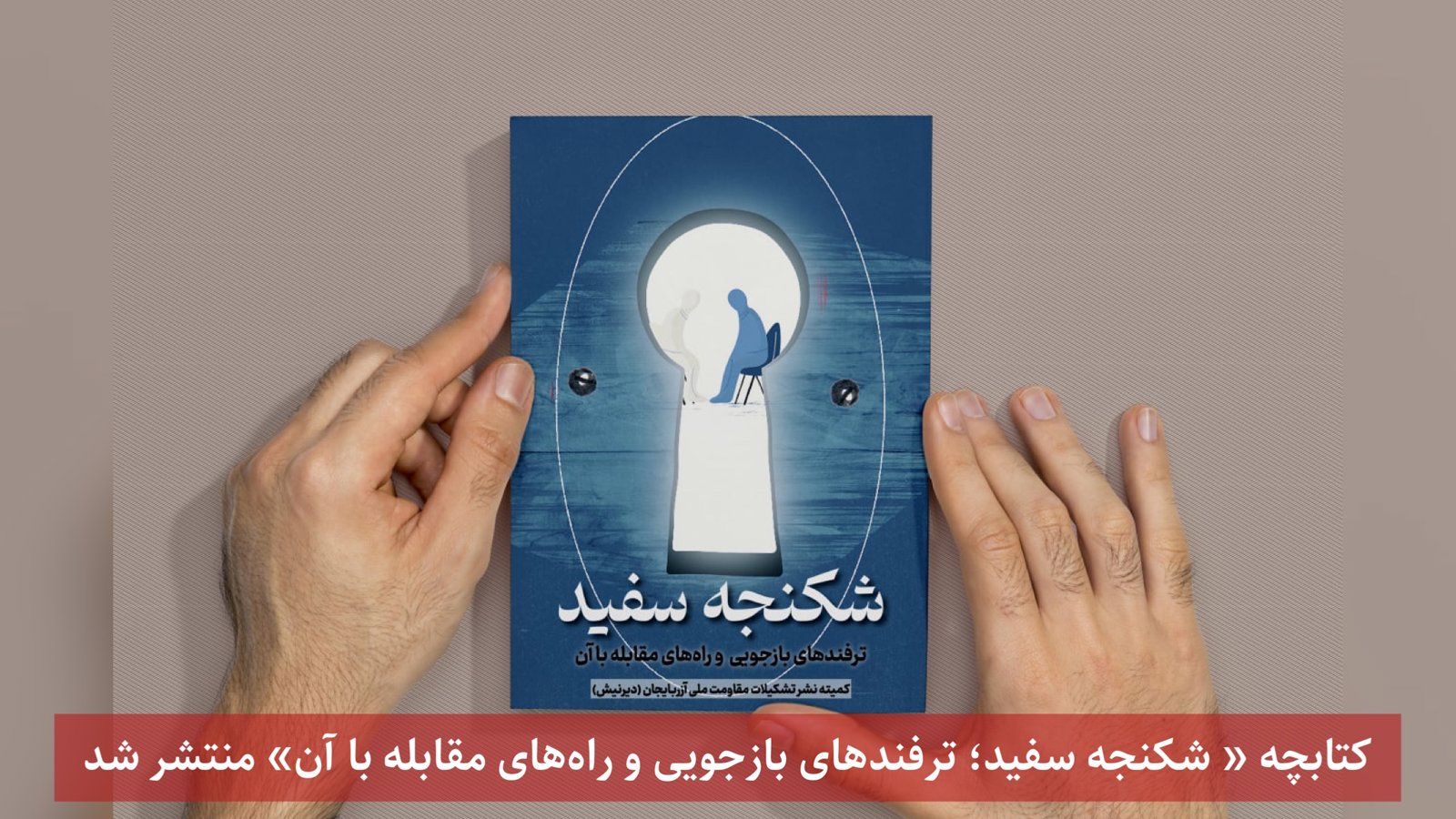 کتابچه « شکنجه سفید؛ ترفندهای بازجویی و راه‌های مقابله با آن» منتشر شد