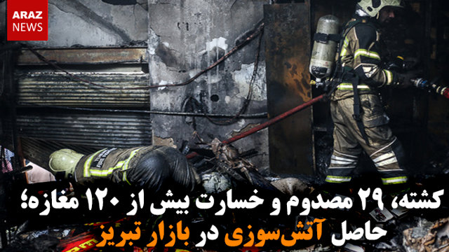 ۲ کشته، ۲۹ مصدوم و خسارت بیش از ۱۲۰ مغازه؛ حاصل آتش‌سوزی در بازار تبریز