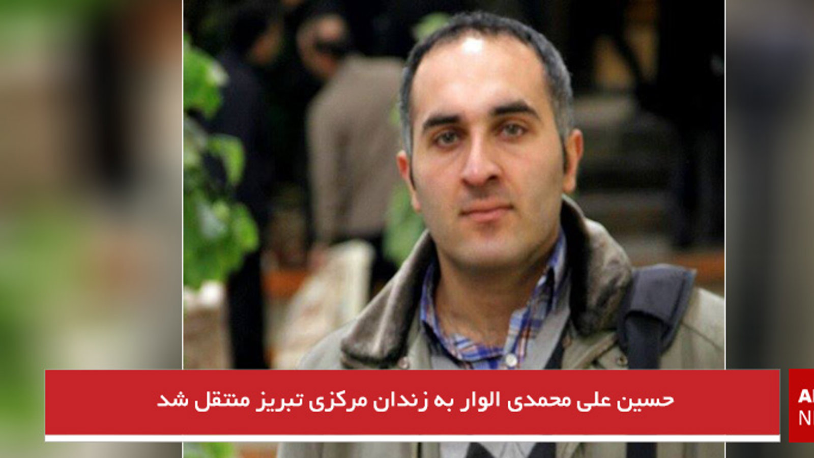 حسین علی محمدی الوار به زندان مرکزی تبریز منتقل شد