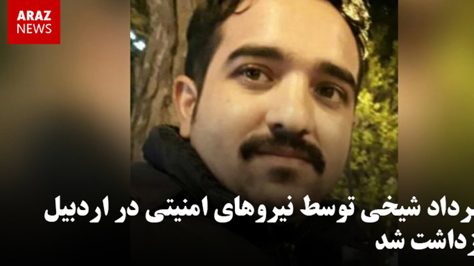 مهرداد شیخی توسط نیروهای امنیتی در اردبیل بازداشت شد