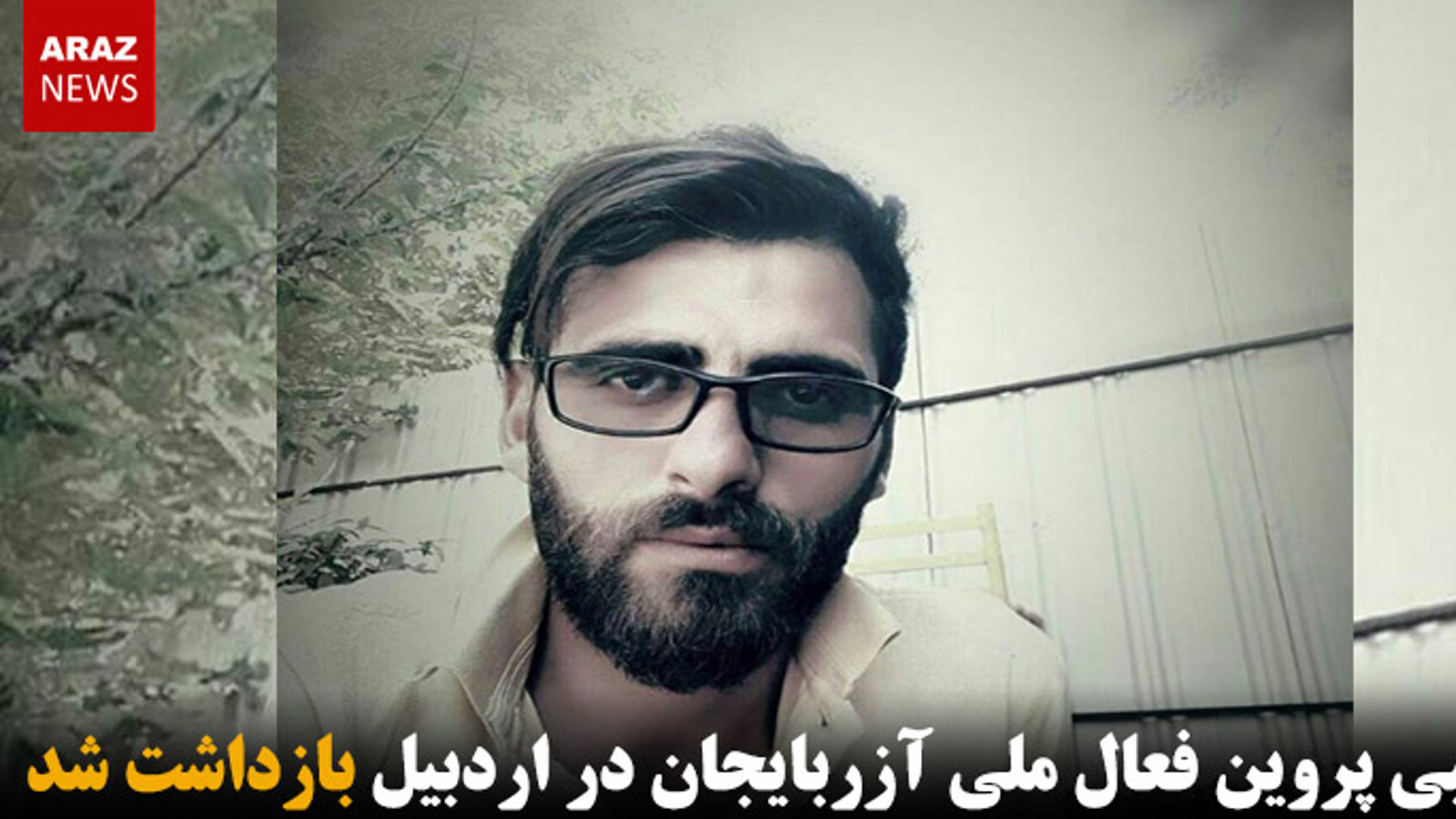 مجتبی پروین فعال ملی آزربایجان در اردبیل بازداشت شد