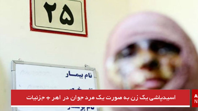 اسیدپاشی یک زن به صورت یک مرد جوان در اهر + جزئیات