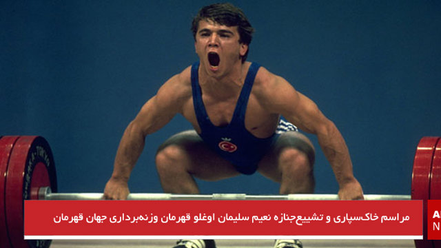 مراسم خاک‌سپاری و تشییع‌جنازه نعیم سلیمان اوغلو قهرمان وزنه‌برداری جهان