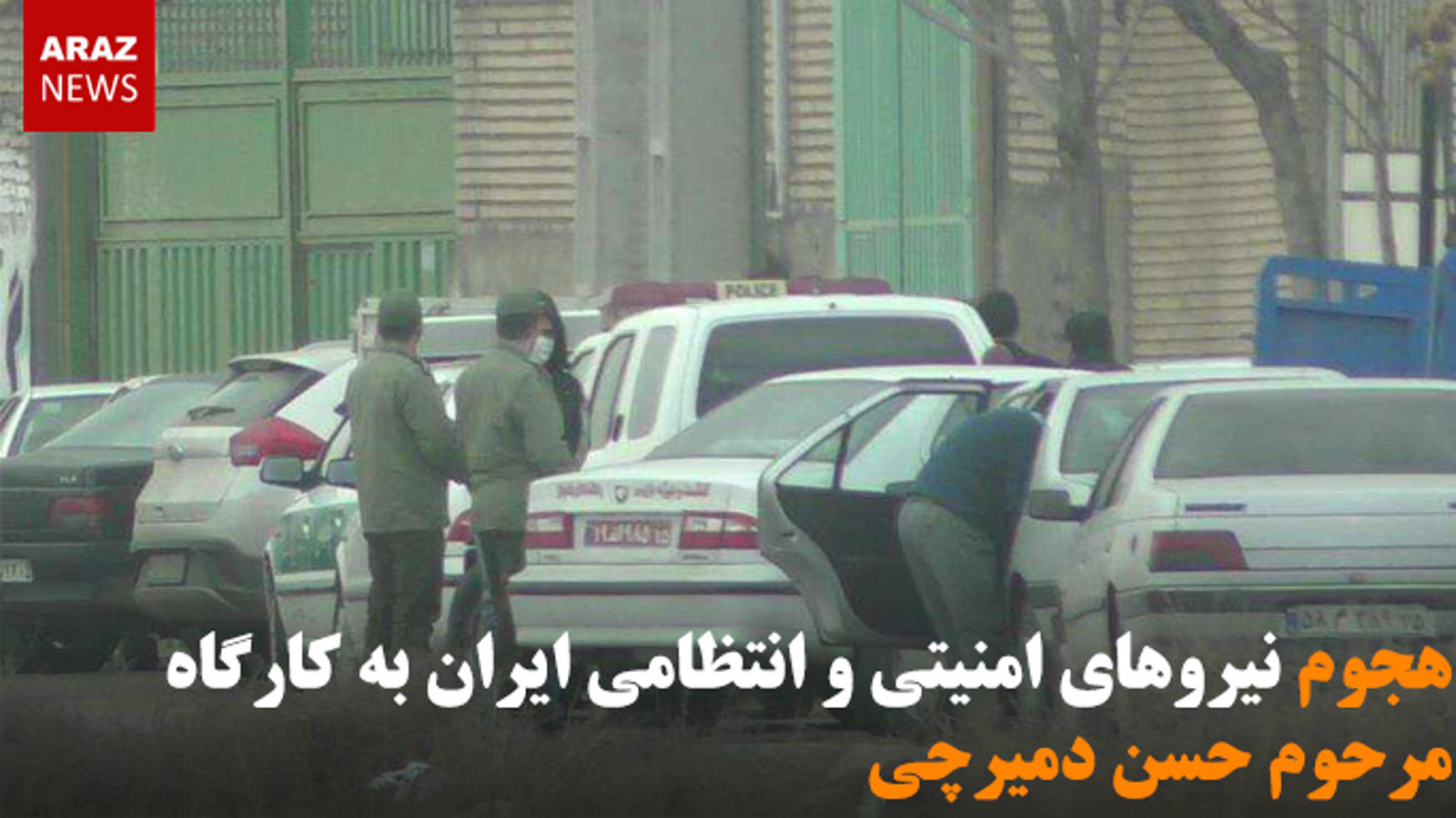 هجوم نیروهای امنیتی و انتظامی ایران به کارگاه مرحوم حسن دمیرچی