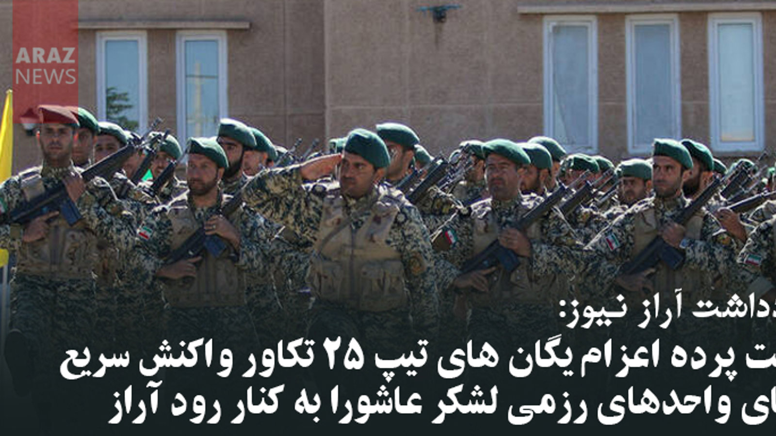 پشت پرده اعزام یگان های تیپ ۲۵ تکاور واکنش سریع بجای واحدهای رزمی لشکر عاشورا به کنار رود آراز