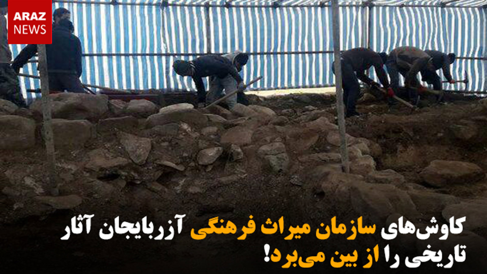 کاوش‌های سازمان میراث فرهنگی آزربایجان آثار تاریخی را از بین می‌برد!