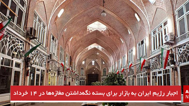 اجبار رژیم ایران به بازار برای بسته نگه‌داشتن مغازه‌ها در ۱۴ خرداد