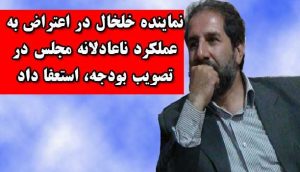 نماینده خلخال در اعتراض عملکرد ناعادلانه مجلس در تصویب بودجه، استعفا داد