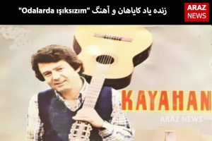 زنده یاد کایاهان و آهنگ “Odalarda ışıksızım”