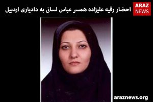 احضار رقیه علیزاده همسر عباس لسانی به دادیاری اردبیل