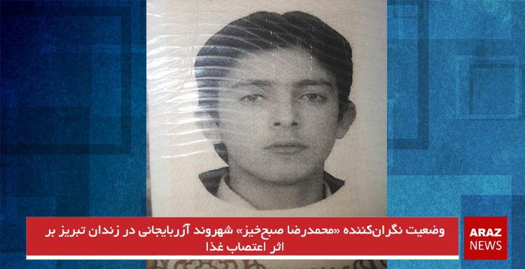 وضعیت نگران‌کننده «محمدرضا صبح‌خیز» شهروند آزربایجانی در زندان تبریز بر اثر اعتصاب غذا