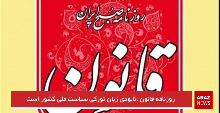 روزنامه قانون :نابودی زبان تورکی سیاست ملی کشور است روزنامه قانون :نابودی زبان تورکی سیاست ملی کشور است