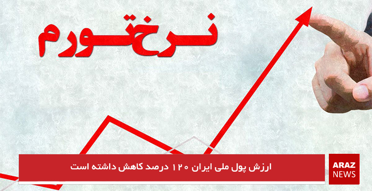 ارزش پول ملی ایران ۱۲۰ درصد کاهش داشته است ارزش پول ملی ایران ۱۲۰ درصد کاهش داشته است