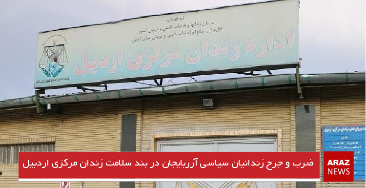 ضرب و جرح زندانیان سیاسی آزربایجان در بند سلامت زندان مرکزی اردبیل
