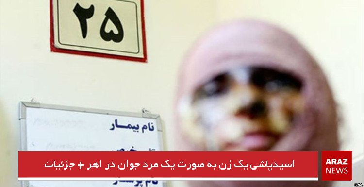 اسیدپاشی یک زن به صورت یک مرد جوان در اهر + جزئیات اسیدپاشی یک زن به صورت یک مرد جوان در اهر + جزئیات