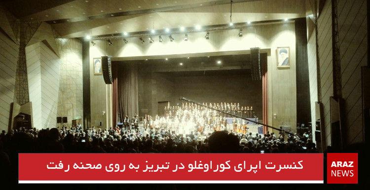 کنسرت اپرای کوراوغلو در تبریز به روی صحنه رفت کنسرت اپرای کوراوغلو در تبریز به روی صحنه رفت