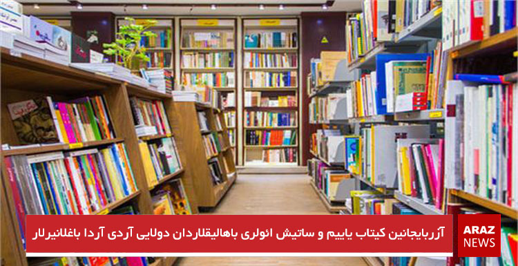 آزربایجانین کیتاب یاییم و ساتیش ائولری باهالیقلاردان دولایی آردی آردا باغلانیرلار آزربایجانین کیتاب یاییم و ساتیش ائولری باهالیقلاردان دولایی آردی آردا باغلانیرلار