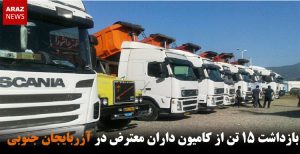 بازداشت ۱۵ تن از کامیون داران معترض در آزربایجان جنوبی