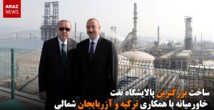 ساخت بزرگترین پالایشگاه نفت خاورمیانه با همکاری ترکیه و آزربایجان شمالی