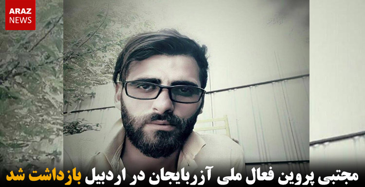 مجتبی پروین فعال ملی آزربایجان در اردبیل بازداشت شد
