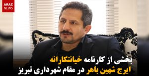 بخشی از کارنامه خیانتکارانه ایرج شهین باهر در مقام شهرداری تبریز