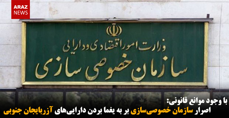 اصرار سازمان خصوصیسازی بر به یغما بردن داراییهای آزربایجان جنوبی اصرار سازمان خصوصیسازی بر به یغما بردن داراییهای آزربایجان جنوبی