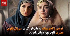 توهین نژادپرستانه به ملت تورک در سریال بانوی عمارت تلویزیون دولتی ایران