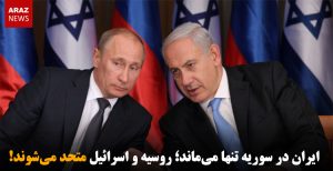 ایران در سوریه تنها می‌ماند؛ روسیه و اسرائیل متحد می‌شوند!