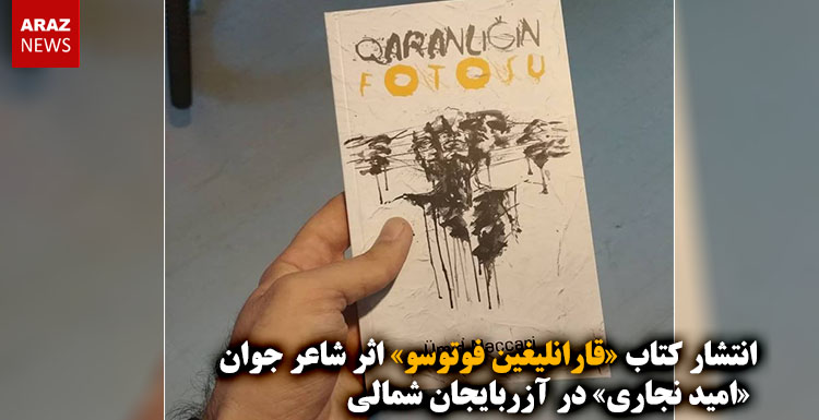 انتشار کتاب «قارانلیغین فوتوسو» اثر شاعر جوان «امید نجاری» در آزربایجان شمالی