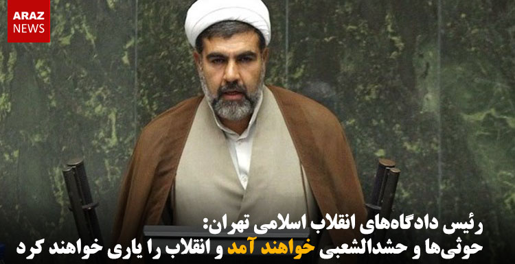 رئیس دادگاههای انقلاب اسلامی تهران: حوثیها و حشدالشعبی خواهند آمد و انقلاب را یاری خواهند کرد رئیس دادگاههای انقلاب اسلامی تهران: حوثیها و حشدالشعبی خواهند آمد و انقلاب را یاری خواهند کرد