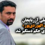 فعال ملی آزربایجان «حامد الهوردی‌پور» جهت اجرای حکم دستگیر شد