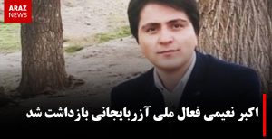 اکبر نعیمی فعال ملی آزربایجانی بازداشت شد